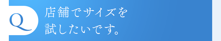 店舗でサイズを試したいです。